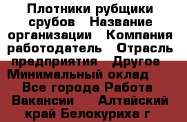 Плотники-рубщики срубов › Название организации ­ Компания-работодатель › Отрасль предприятия ­ Другое › Минимальный оклад ­ 1 - Все города Работа » Вакансии   . Алтайский край,Белокуриха г.